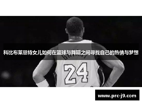 科比布莱恩特女儿如何在篮球与舞蹈之间寻找自己的热情与梦想