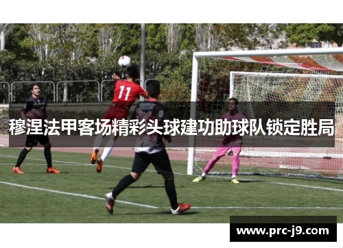 穆涅法甲客场精彩头球建功助球队锁定胜局