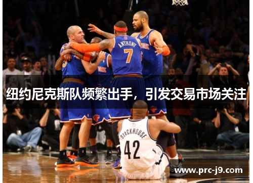 纽约尼克斯队频繁出手,引发交易市场关注 纽约尼克斯队频繁出手,引发交易市场关注