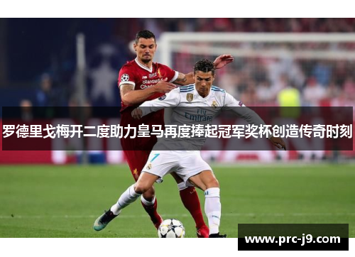 罗德里戈梅开二度助力皇马再度捧起冠军奖杯创造传奇时刻 罗德里戈梅开二度助力皇马再度捧起冠军奖杯创造传奇时刻