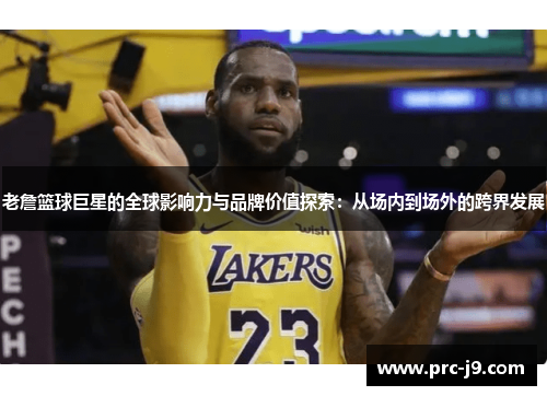 老詹篮球巨星的全球影响力与品牌价值探索：从场内到场外的跨界发展