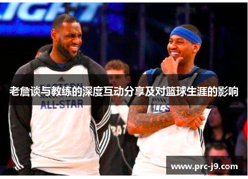 老詹谈与教练的深度互动分享及对篮球生涯的影响