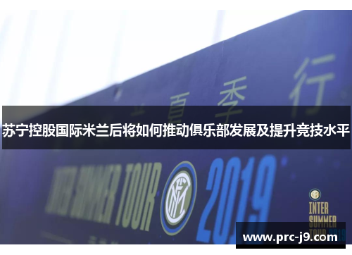 苏宁控股国际米兰后将如何推动俱乐部发展及提升竞技水平