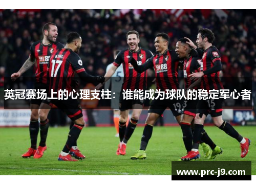 英冠赛场上的心理支柱:谁能成为球队的稳定军心者 英冠赛场上的心理支柱:谁能成为球队的稳定军心者