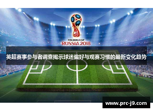 英超赛事参与者调查揭示球迷偏好与观赛习惯的最新变化趋势