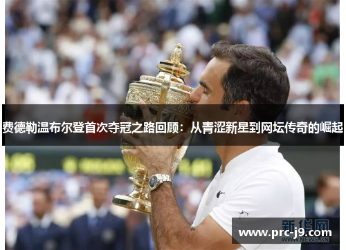 费德勒温布尔登首次夺冠之路回顾:从青涩新星到网坛传奇的崛起 费德勒温布尔登首次夺冠之路回顾:从青涩新星到网坛传奇的崛起