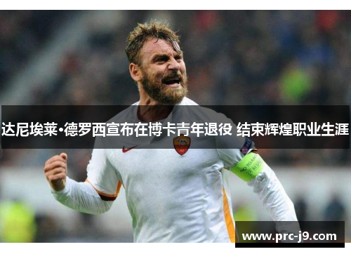 达尼埃莱·德罗西宣布在博卡青年退役 结束辉煌职业生涯 达尼埃莱·德罗西宣布在博卡青年退役 结束辉煌职业生涯