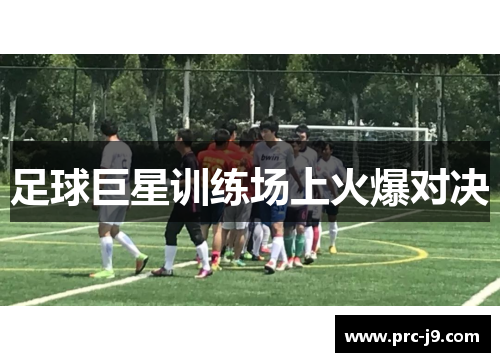 足球巨星训练场上火爆对决 足球巨星训练场上火爆对决