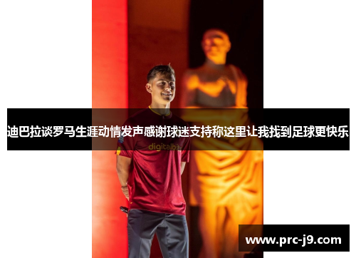 迪巴拉谈罗马生涯动情发声感谢球迷支持称这里让我找到足球更快乐 迪巴拉谈罗马生涯动情发声感谢球迷支持称这里让我找到足球更快乐