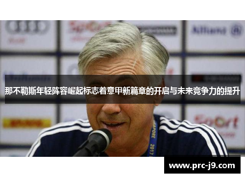 那不勒斯年轻阵容崛起标志着意甲新篇章的开启与未来竞争力的提升 那不勒斯年轻阵容崛起标志着意甲新篇章的开启与未来竞争力的提升