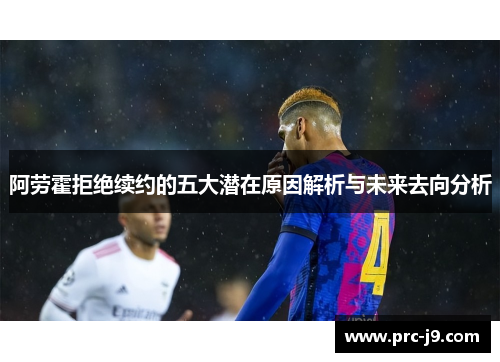 阿劳霍拒绝续约的五大潜在原因解析与未来去向分析 阿劳霍拒绝续约的五大潜在原因解析与未来去向分析