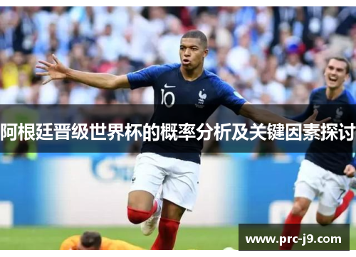 阿根廷晋级世界杯的概率分析及关键因素探讨 阿根廷晋级世界杯的概率分析及关键因素探讨