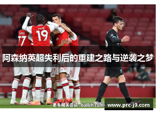 阿森纳英超失利后的重建之路与逆袭之梦 阿森纳英超失利后的重建之路与逆袭之梦