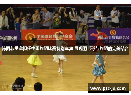 陈雨菲受邀担任中国舞蹈比赛特别嘉宾 展现羽毛球与舞蹈的完美结合 陈雨菲受邀担任中国舞蹈比赛特别嘉宾 展现羽毛球与舞蹈的完美结合