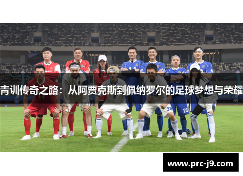 青训传奇之路：从阿贾克斯到佩纳罗尔的足球梦想与荣耀