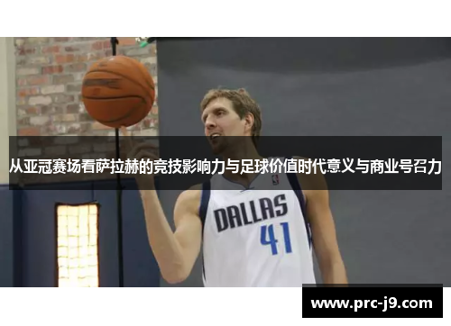 从亚冠赛场看萨拉赫的竞技影响力与足球价值时代意义与商业号召力
