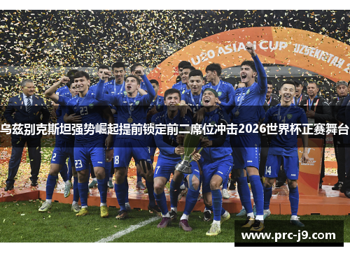 乌兹别克斯坦强势崛起提前锁定前二席位冲击2026世界杯正赛舞台 乌兹别克斯坦强势崛起提前锁定前二席位冲击2026世界杯正赛舞台