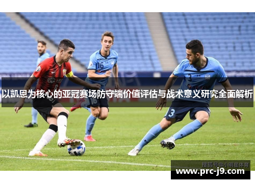 以凯恩为核心的亚冠赛场防守端价值评估与战术意义研究全面解析 以凯恩为核心的亚冠赛场防守端价值评估与战术意义研究全面解析